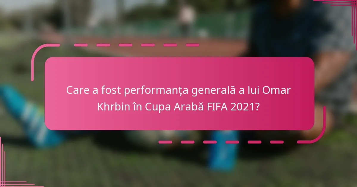 Care a fost performanța generală a lui Omar Khrbin în Cupa Arabă FIFA 2021?