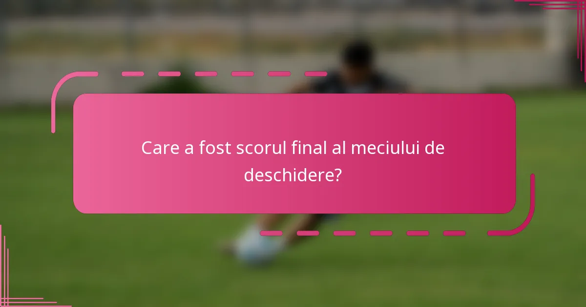 Care a fost scorul final al meciului de deschidere?