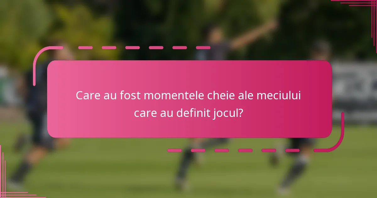Care au fost momentele cheie ale meciului care au definit jocul?