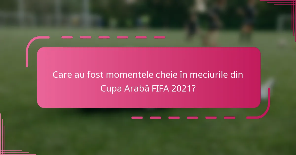 Care au fost momentele cheie în meciurile din Cupa Arabă FIFA 2021?