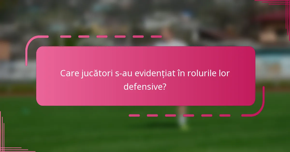 Care jucători s-au evidențiat în rolurile lor defensive?