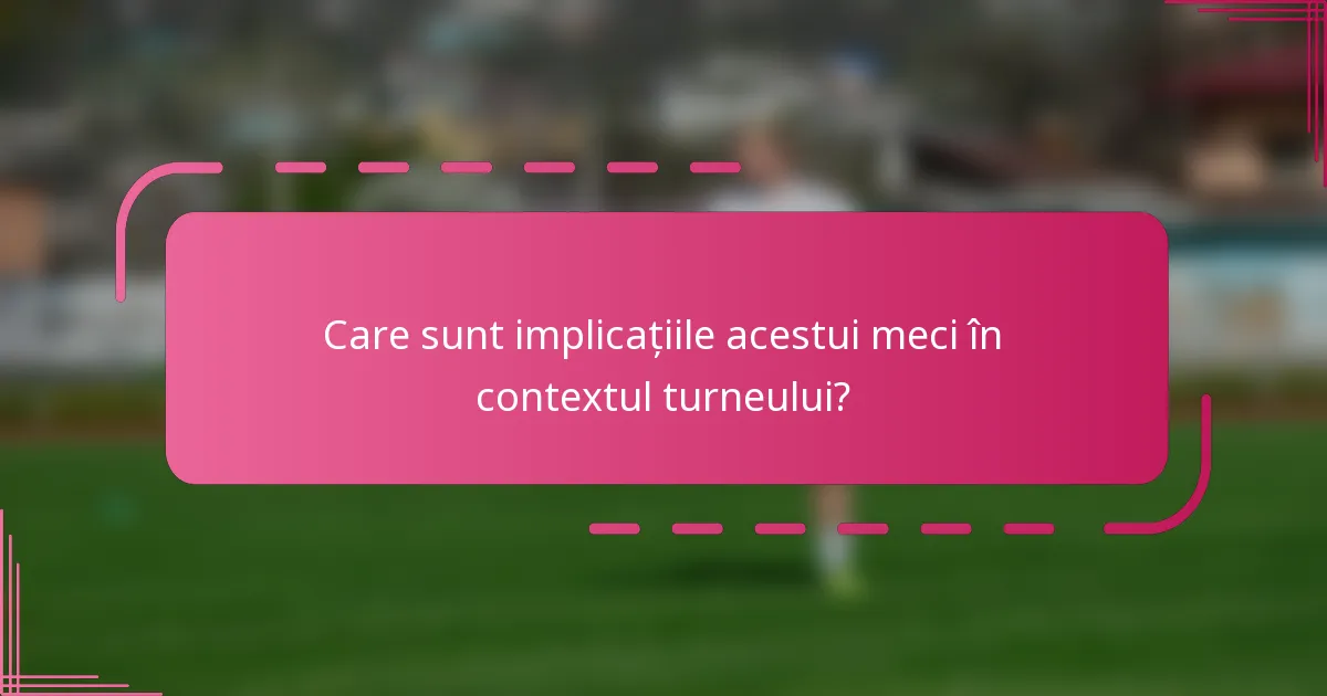 Care sunt implicațiile acestui meci în contextul turneului?