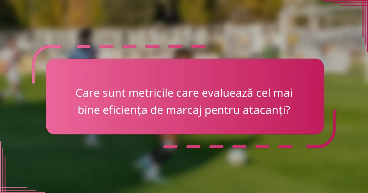 Care sunt metricile care evaluează cel mai bine eficiența de marcaj pentru atacanți?