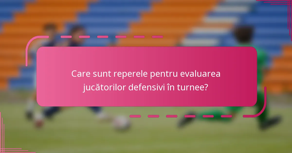Care sunt reperele pentru evaluarea jucătorilor defensivi în turnee?