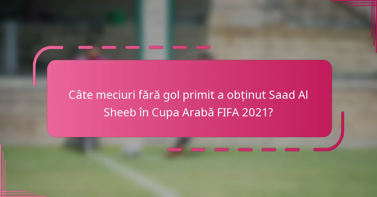 Câte meciuri fără gol primit a obținut Saad Al Sheeb în Cupa Arabă FIFA 2021?