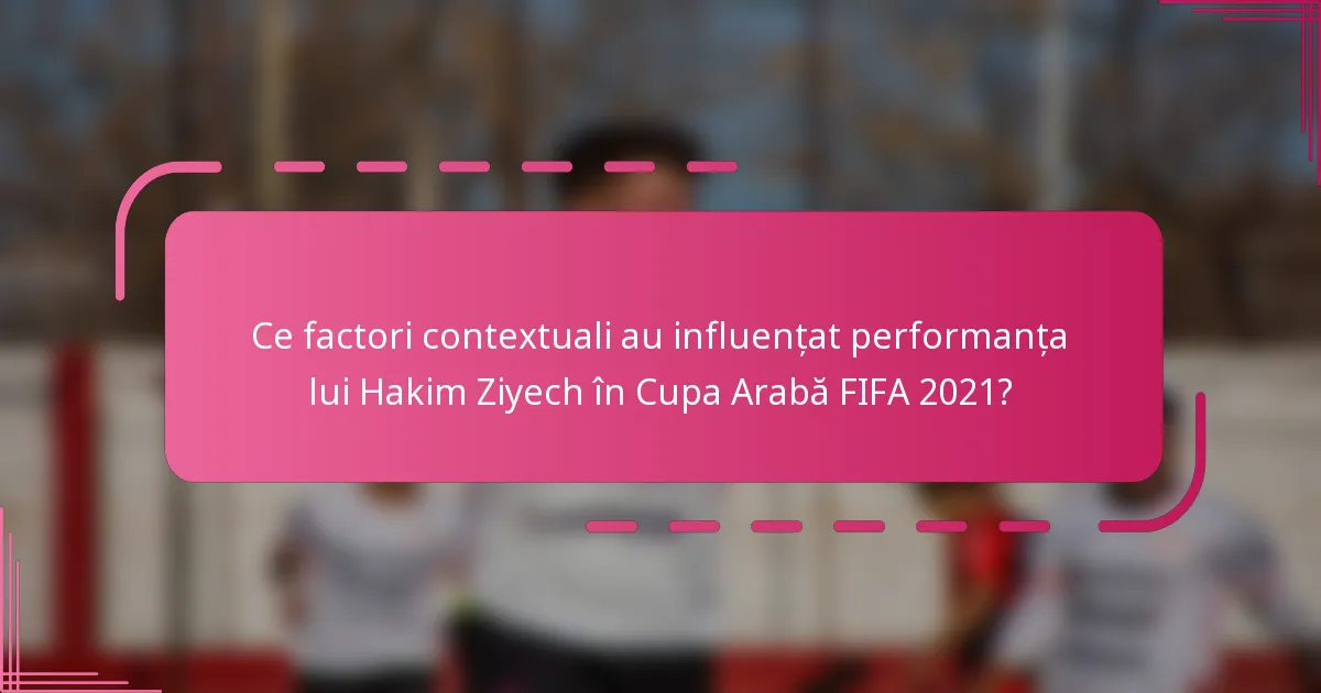 Ce factori contextuali au influențat performanța lui Hakim Ziyech în Cupa Arabă FIFA 2021?