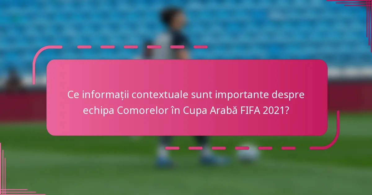 Ce informații contextuale sunt importante despre echipa Comorelor în Cupa Arabă FIFA 2021?