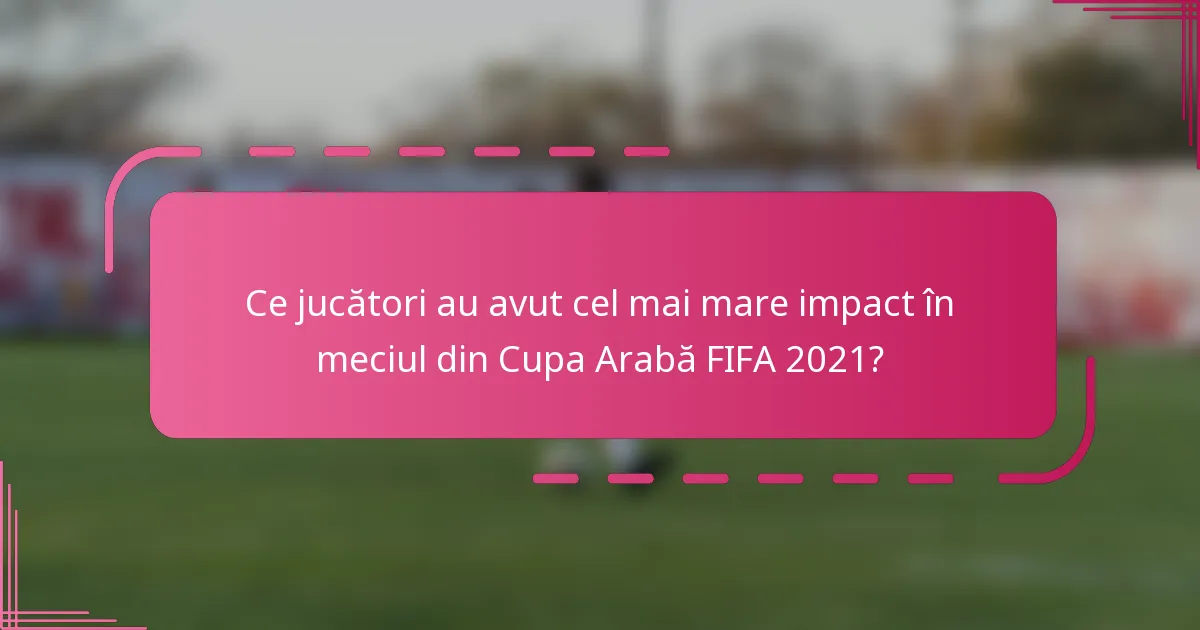 Ce jucători au avut cel mai mare impact în meciul din Cupa Arabă FIFA 2021?