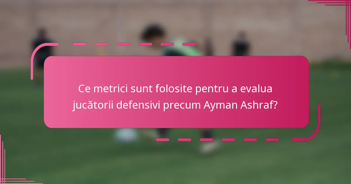 Ce metrici sunt folosite pentru a evalua jucătorii defensivi precum Ayman Ashraf?