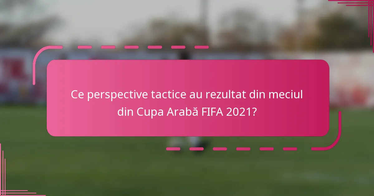 Ce perspective tactice au rezultat din meciul din Cupa Arabă FIFA 2021?