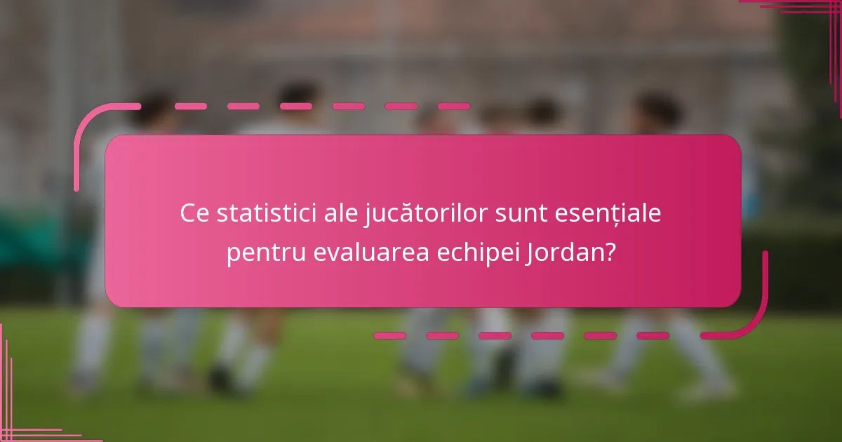 Ce statistici ale jucătorilor sunt esențiale pentru evaluarea echipei Jordan?