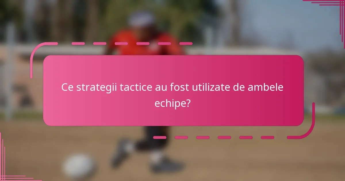 Ce strategii tactice au fost utilizate de ambele echipe?