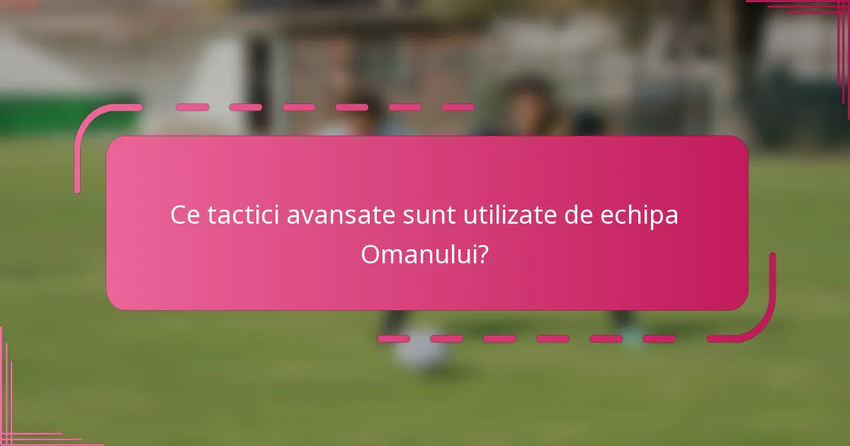 Ce tactici avansate sunt utilizate de echipa Omanului?
