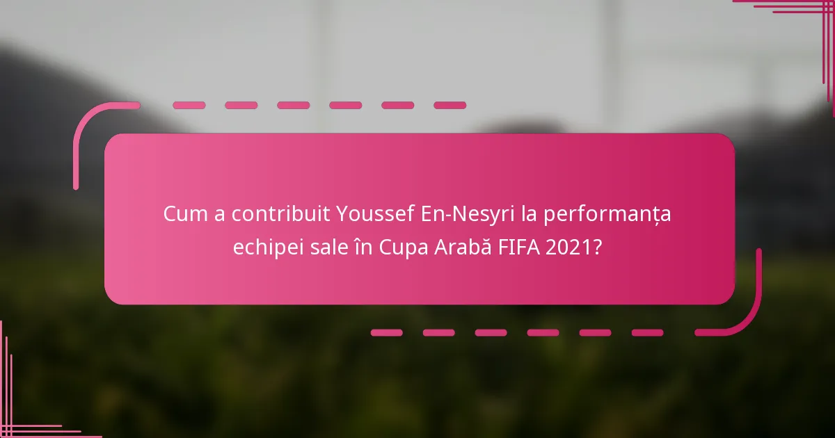 Cum a contribuit Youssef En-Nesyri la performanța echipei sale în Cupa Arabă FIFA 2021?