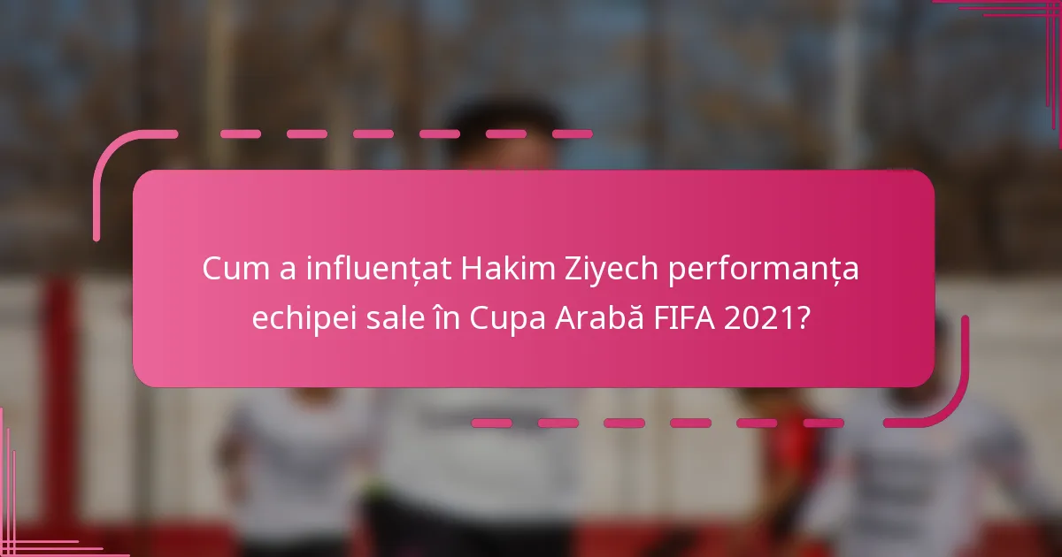 Cum a influențat Hakim Ziyech performanța echipei sale în Cupa Arabă FIFA 2021?