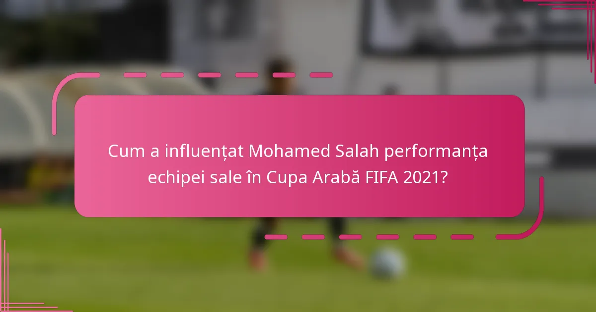 Cum a influențat Mohamed Salah performanța echipei sale în Cupa Arabă FIFA 2021?
