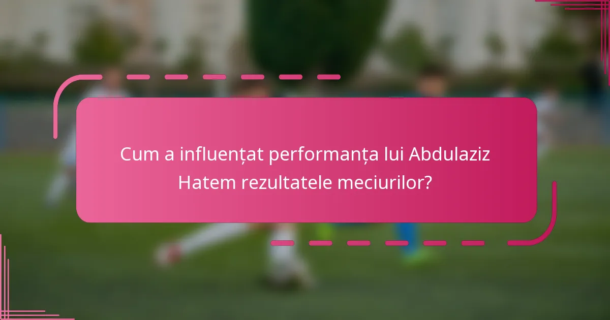 Cum a influențat performanța lui Abdulaziz Hatem rezultatele meciurilor?