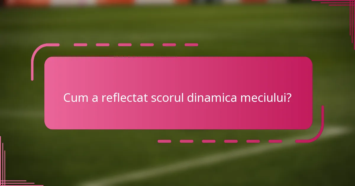 Cum a reflectat scorul dinamica meciului?