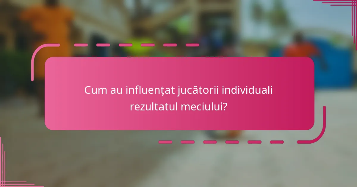 Cum au influențat jucătorii individuali rezultatul meciului?
