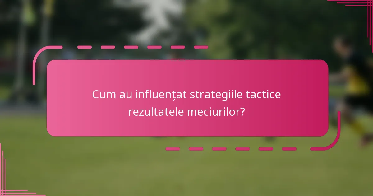 Cum au influențat strategiile tactice rezultatele meciurilor?