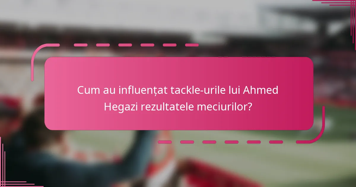 Cum au influențat tackle-urile lui Ahmed Hegazi rezultatele meciurilor?