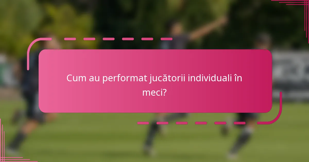 Cum au performat jucătorii individuali în meci?