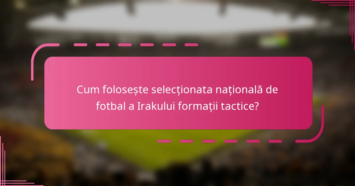 Cum folosește selecționata națională de fotbal a Irakului formații tactice?