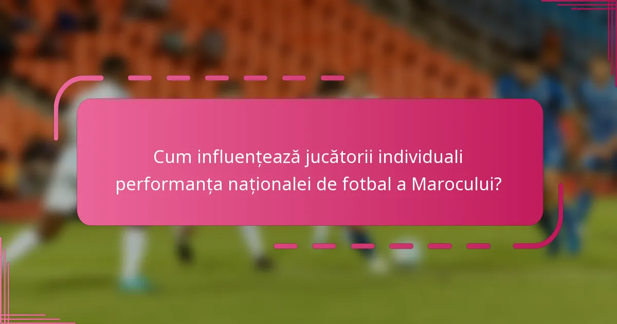 Cum influențează jucătorii individuali performanța naționalei de fotbal a Marocului?
