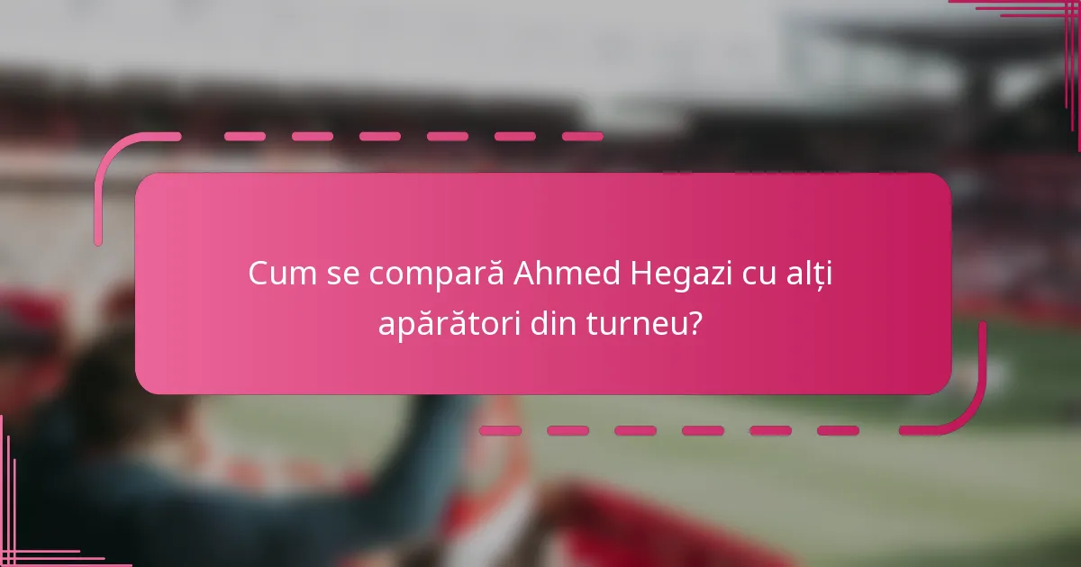 Cum se compară Ahmed Hegazi cu alți apărători din turneu?