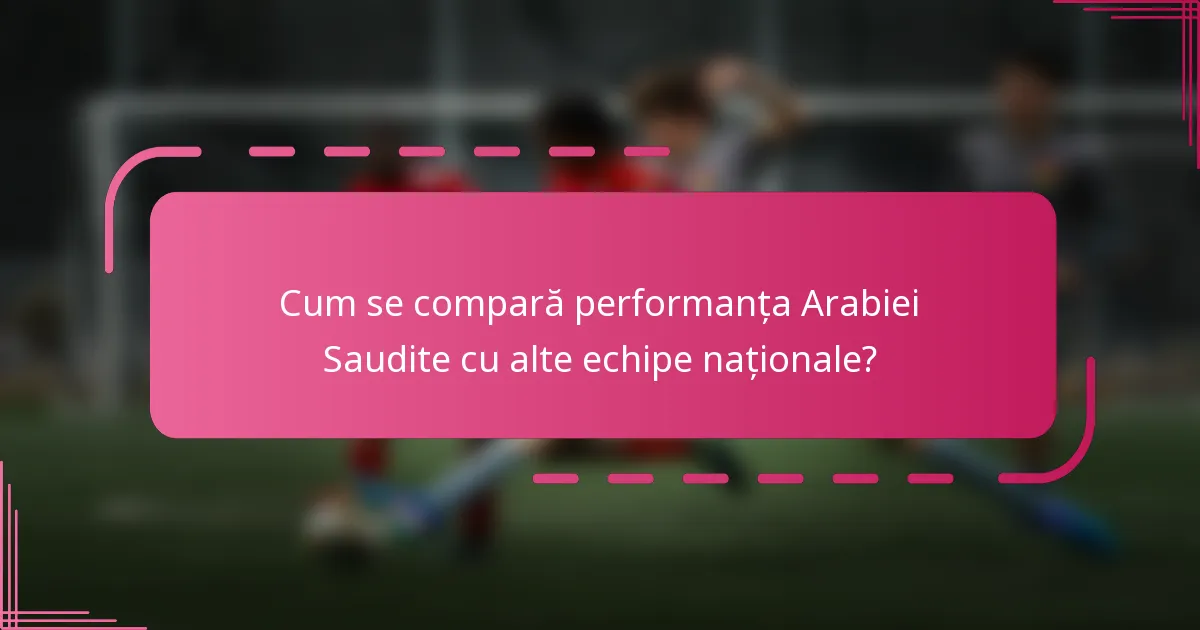 Cum se compară performanța Arabiei Saudite cu alte echipe naționale?