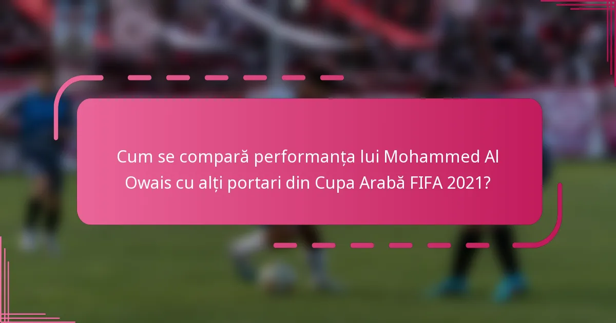 Cum se compară performanța lui Mohammed Al Owais cu alți portari din Cupa Arabă FIFA 2021?