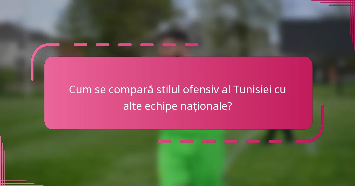 Cum se compară stilul ofensiv al Tunisiei cu alte echipe naționale?