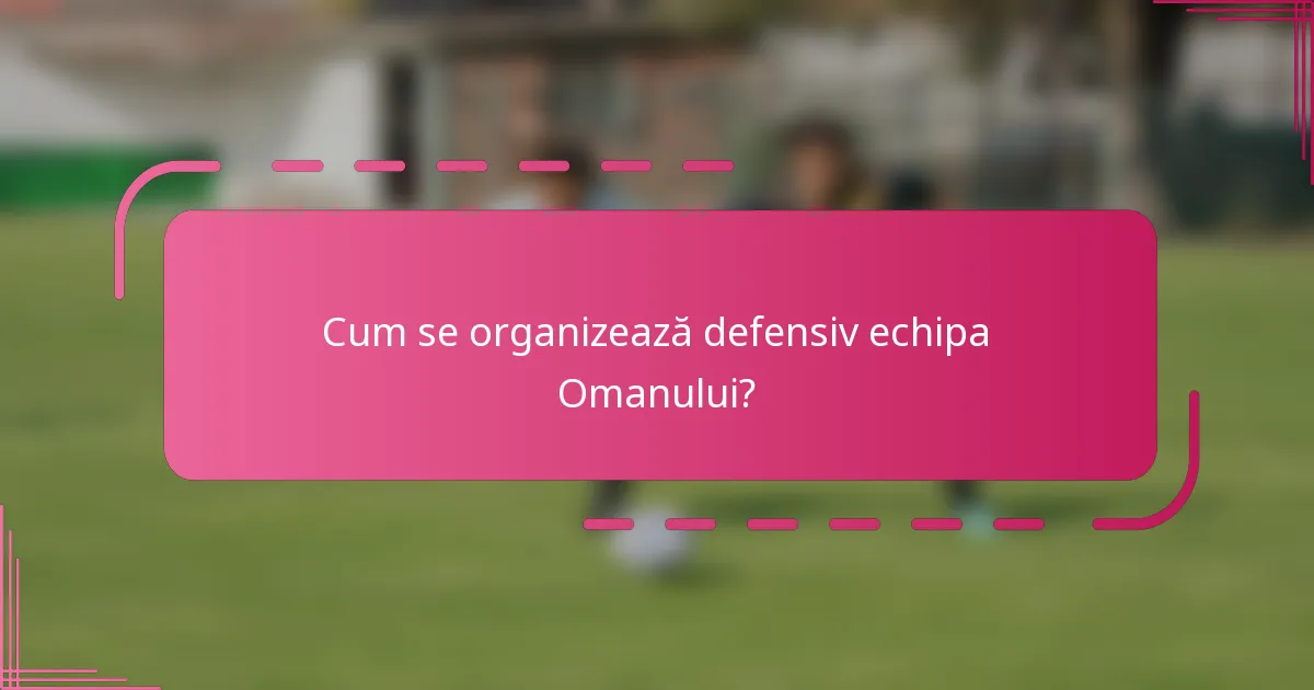 Cum se organizează defensiv echipa Omanului?