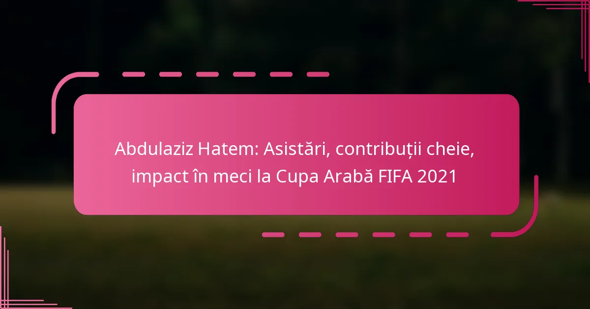 Abdulaziz Hatem: Asistări, contribuții cheie, impact în meci la Cupa Arabă FIFA 2021