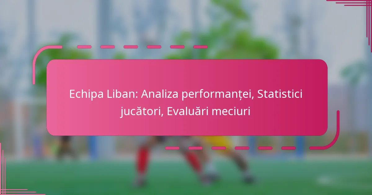 Echipa Liban: Analiza performanței, Statistici jucători, Evaluări meciuri