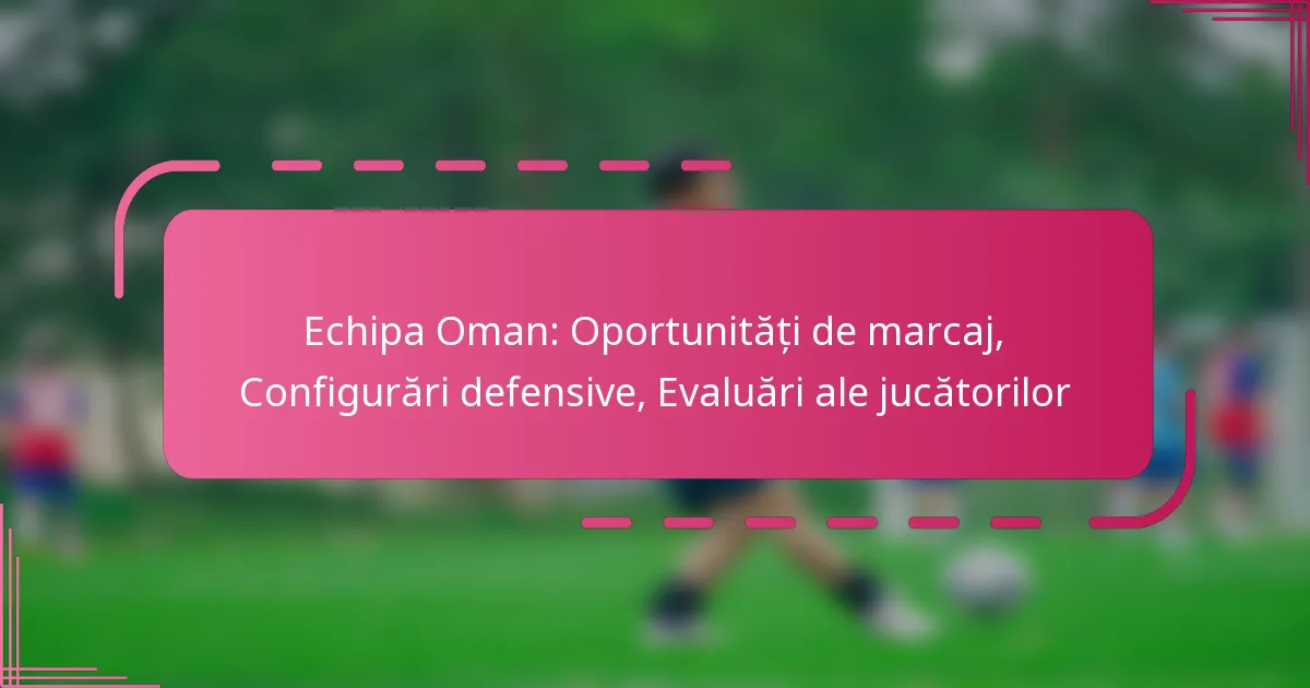 Echipa Oman: Oportunități de marcaj, Configurări defensive, Evaluări ale jucătorilor