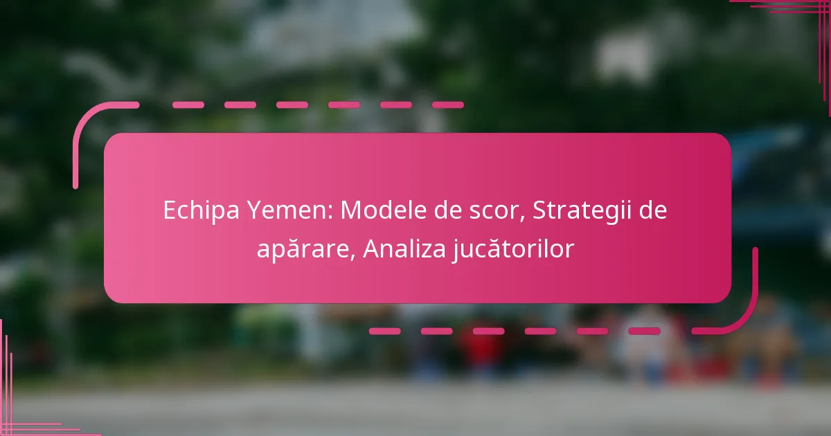 Echipa Yemen: Modele de scor, Strategii de apărare, Analiza jucătorilor
