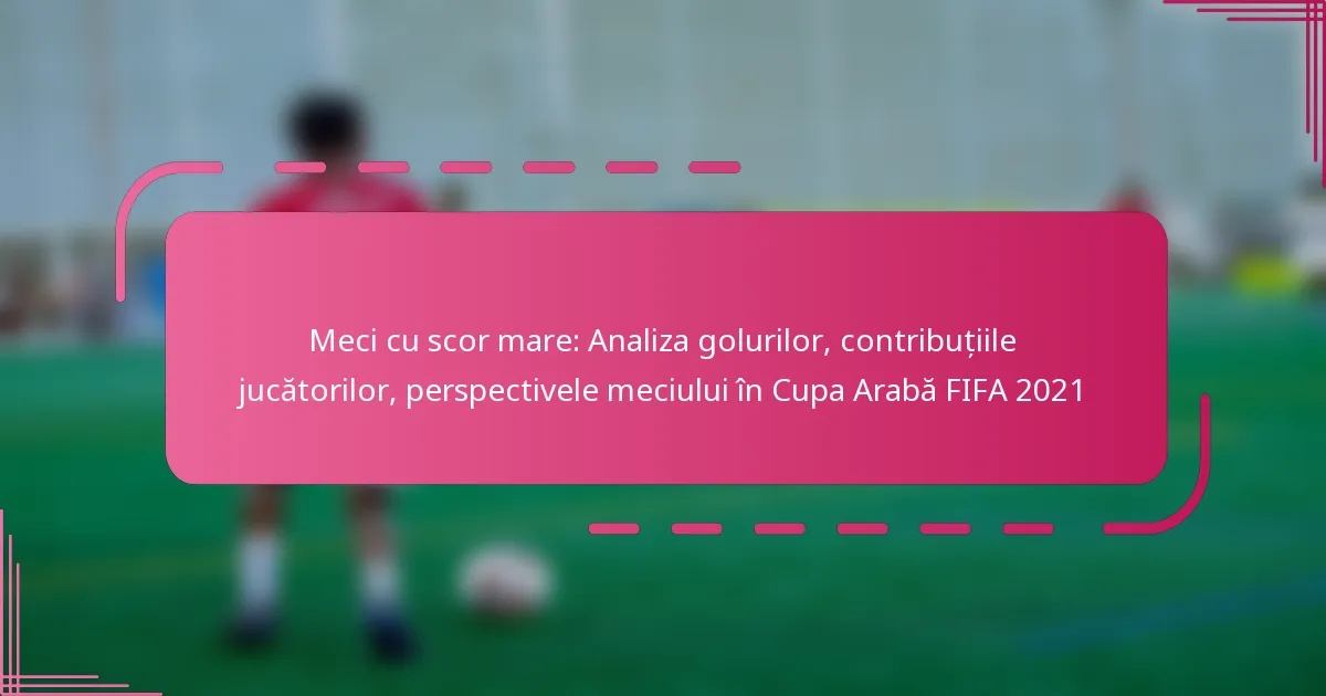 Meci cu scor mare: Analiza golurilor, contribuțiile jucătorilor, perspectivele meciului în Cupa Arabă FIFA 2021