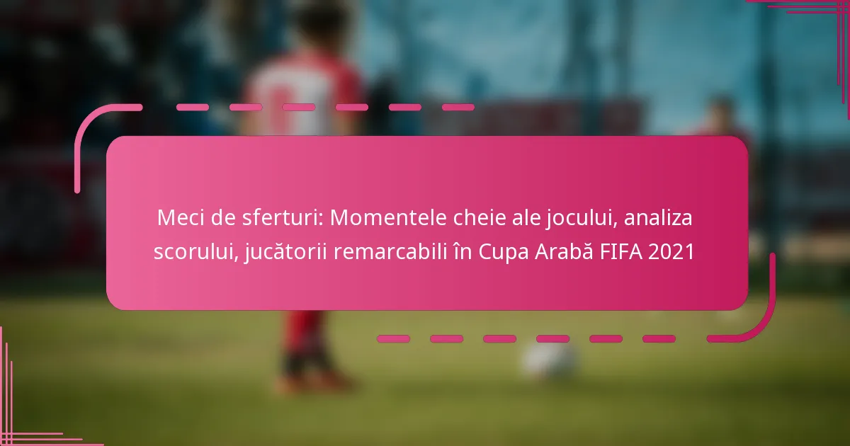Meci de sferturi: Momentele cheie ale jocului, analiza scorului, jucătorii remarcabili în Cupa Arabă FIFA 2021