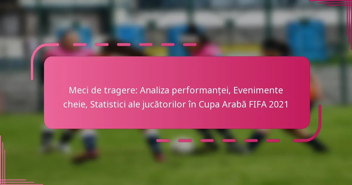 Meci de tragere: Analiza performanței, Evenimente cheie, Statistici ale jucătorilor în Cupa Arabă FIFA 2021