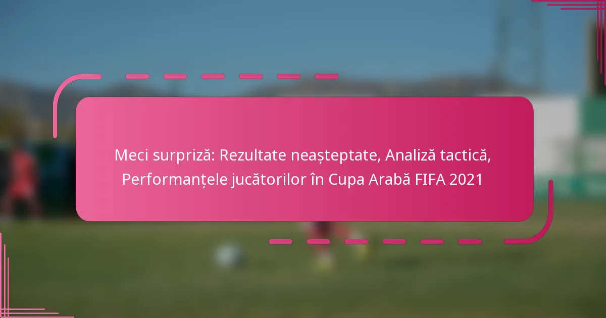 Meci surpriză: Rezultate neașteptate, Analiză tactică, Performanțele jucătorilor în Cupa Arabă FIFA 2021