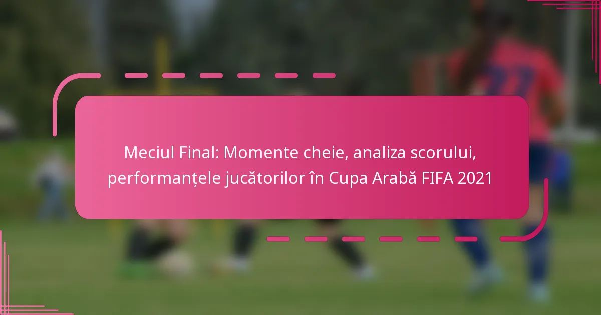 Meciul Final: Momente cheie, analiza scorului, performanțele jucătorilor în Cupa Arabă FIFA 2021