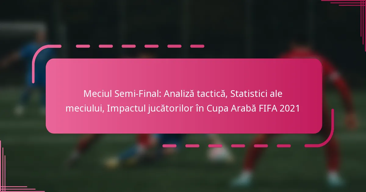 Meciul Semi-Final: Analiză tactică, Statistici ale meciului, Impactul jucătorilor în Cupa Arabă FIFA 2021