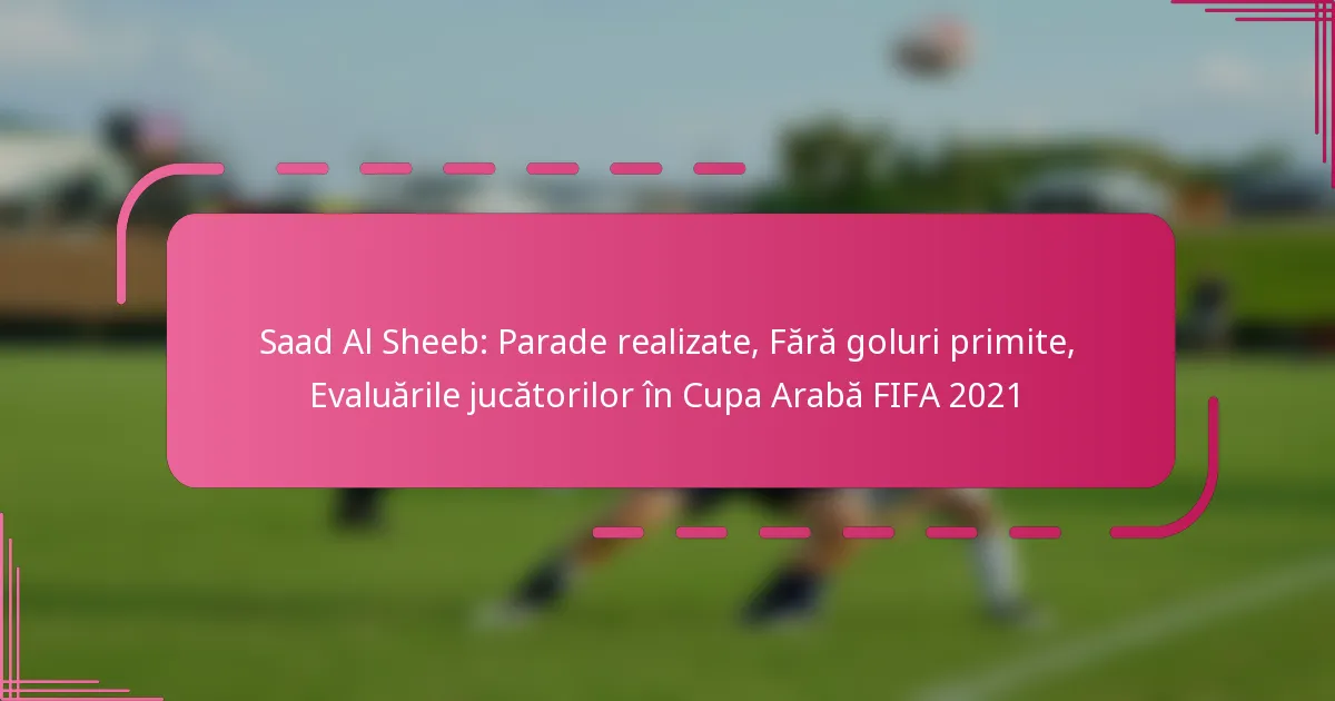 Saad Al Sheeb: Parade realizate, Fără goluri primite, Evaluările jucătorilor în Cupa Arabă FIFA 2021