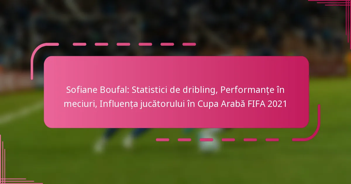 Sofiane Boufal: Statistici de dribling, Performanțe în meciuri, Influența jucătorului în Cupa Arabă FIFA 2021